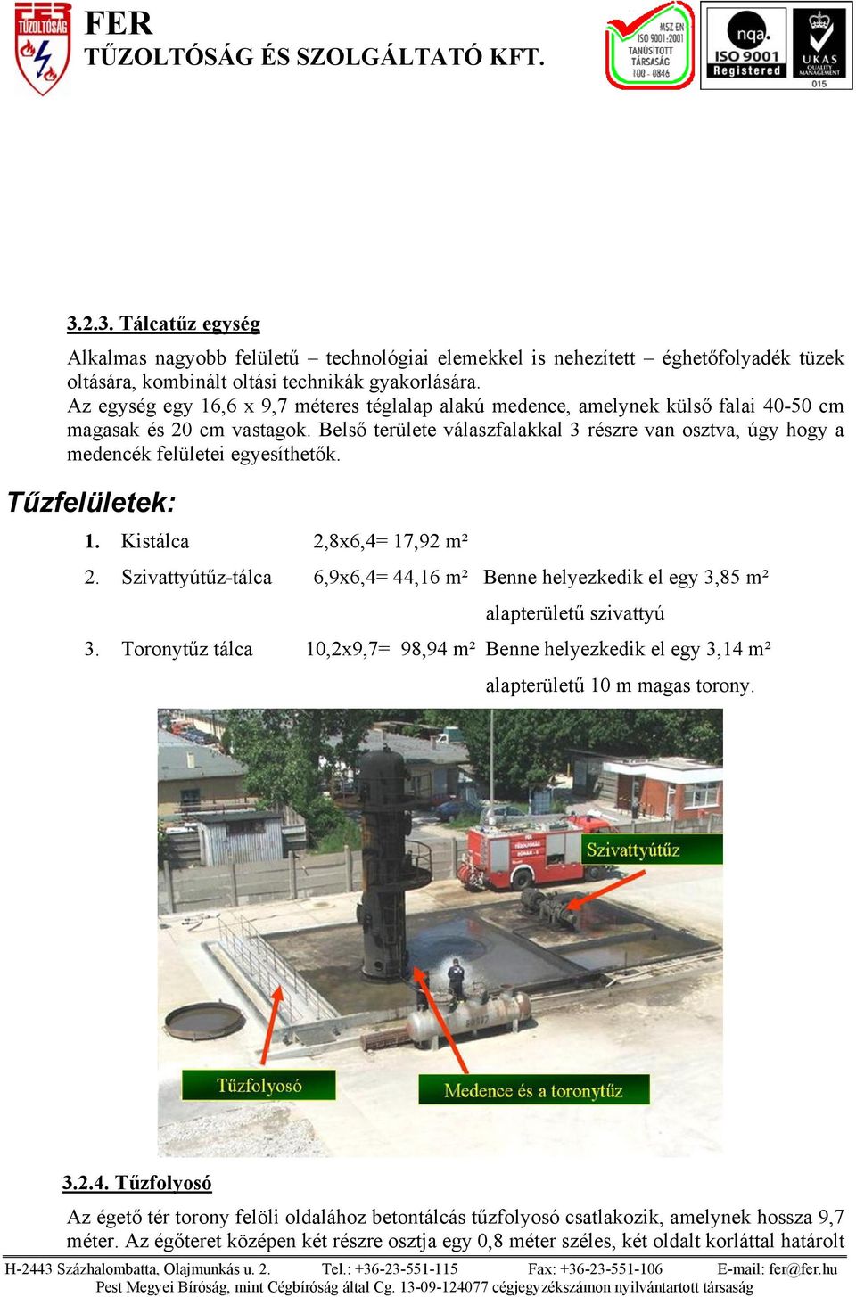 Belső területe válaszfalakkal 3 részre van osztva, úgy hogy a medencék felületei egyesíthetők. Tűzfelületek: 1. Kistálca 2,8x6,4= 17,92 m² 2.