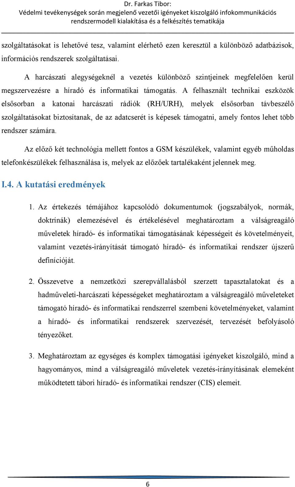 A felhasznált technikai eszközök elsősorban a katonai harcászati rádiók (RH/URH), melyek elsősorban távbeszélő szolgáltatásokat biztosítanak, de az adatcserét is képesek támogatni, amely fontos lehet