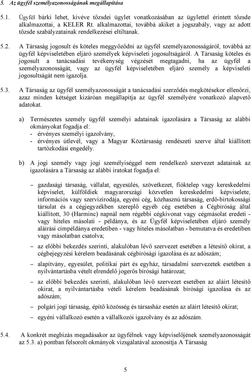 A Társaság jogosult és köteles meggyőződni az ügyfél személyazonosságáról, továbbá az ügyfél képviseletében eljáró személyek képviseleti jogosultságáról.