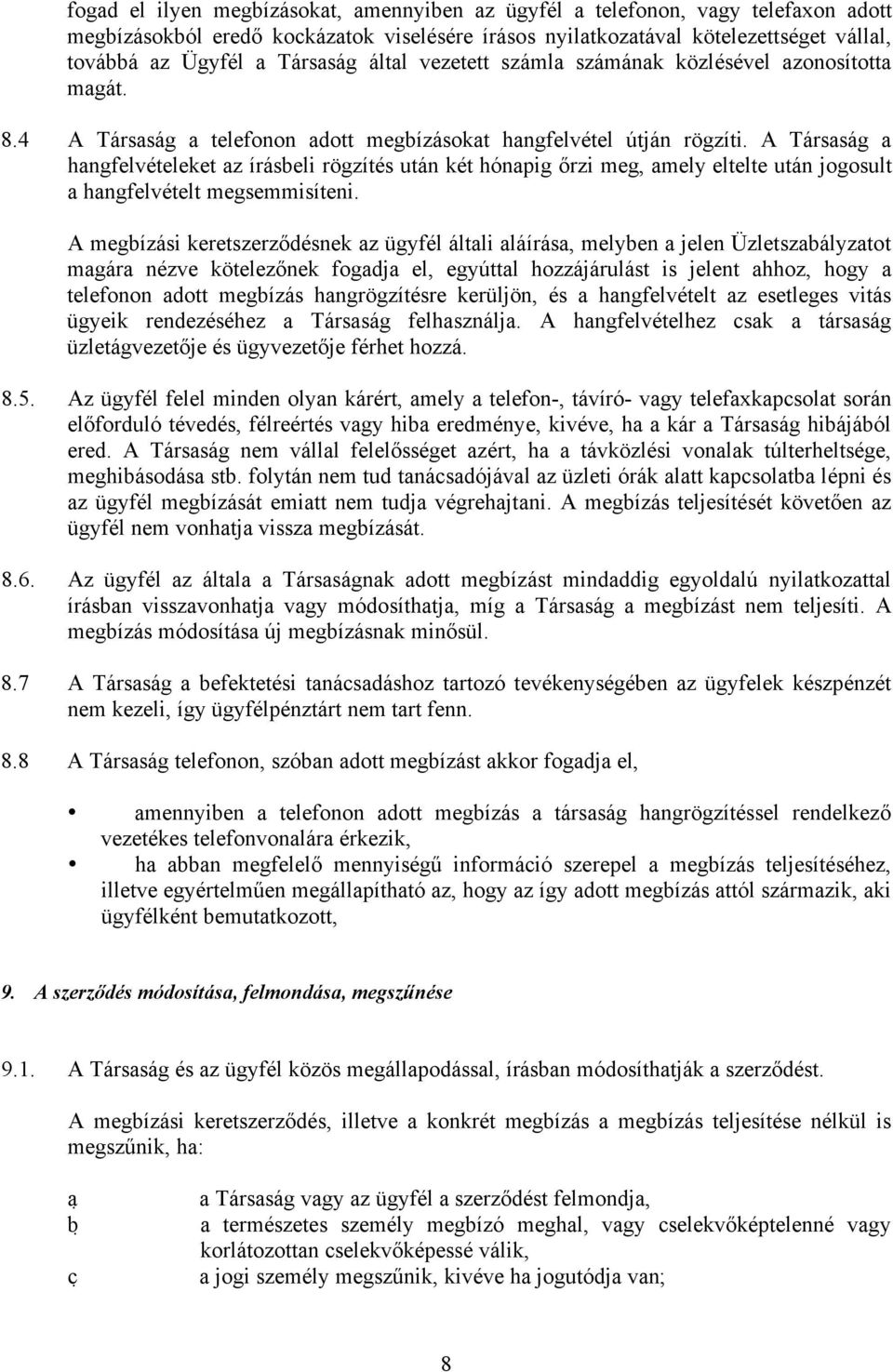 A Társaság a hangfelvételeket az írásbeli rögzítés után két hónapig őrzi meg, amely eltelte után jogosult a hangfelvételt megsemmisíteni.