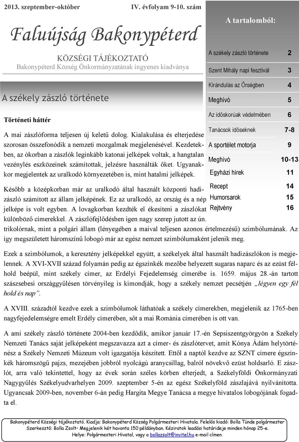 története Történeti háttér A mai zászlóforma teljesen új keletű dolog. Kialakulása és elterjedése szorosan összefonódik a nemzeti mozgalmak megjelenésével.