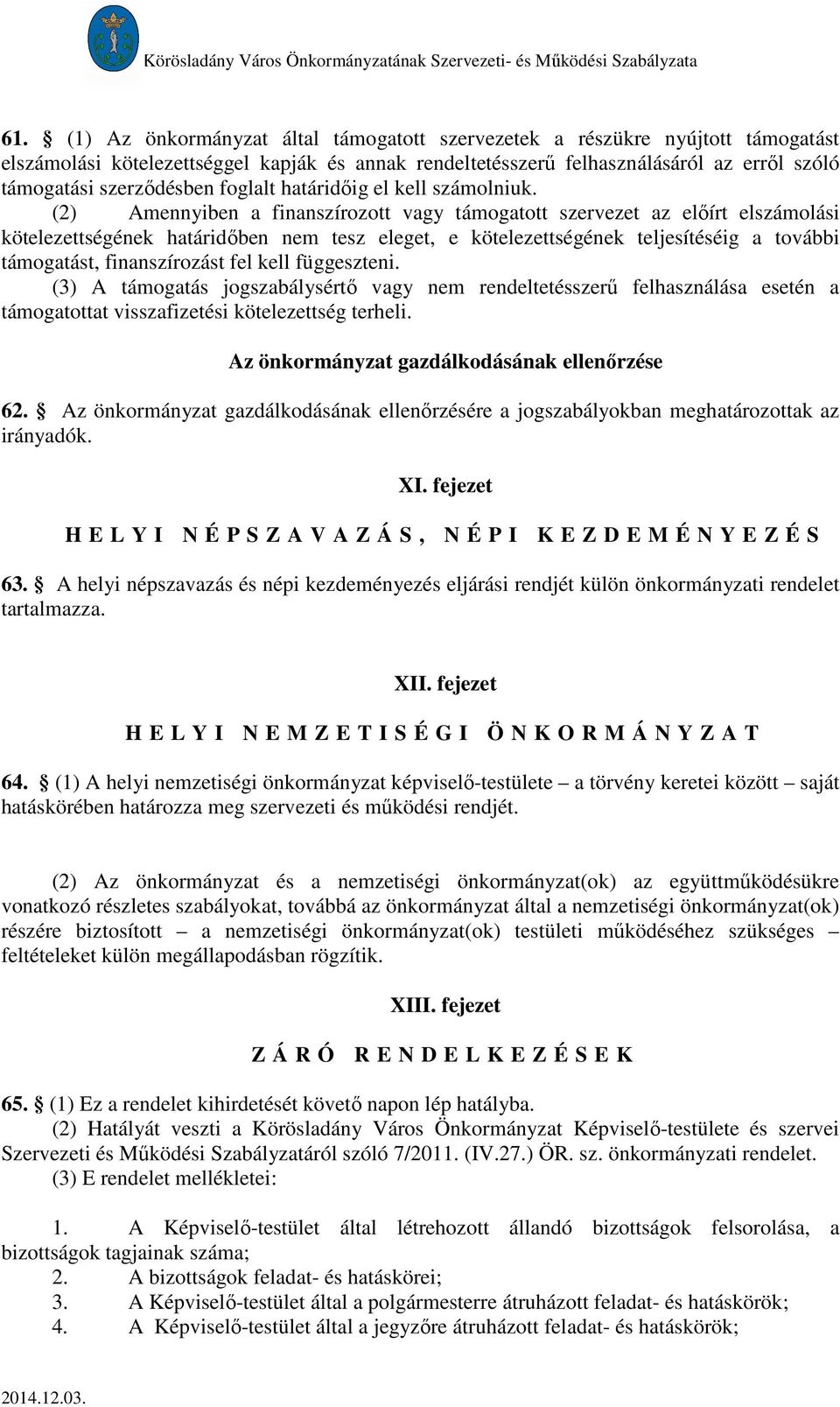 (2) Amennyiben a finanszírozott vagy támogatott szervezet az előírt elszámolási kötelezettségének határidőben nem tesz eleget, e kötelezettségének teljesítéséig a további támogatást, finanszírozást