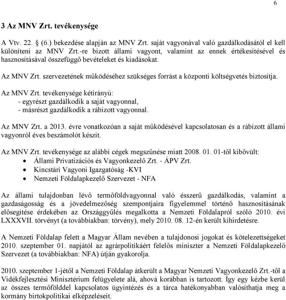 szervezetének működéséhez szükséges forrást a központi költségvetés biztosítja. Az MNV Zrt.