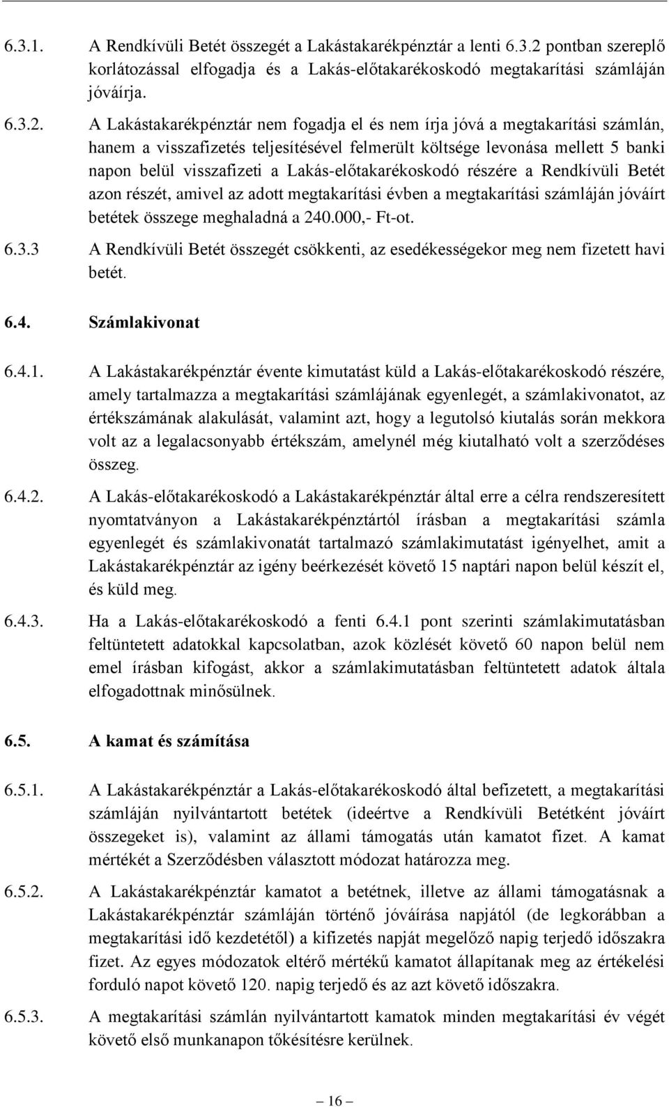 A Lakástakarékpénztár nem fogadja el és nem írja jóvá a megtakarítási számlán, hanem a visszafizetés teljesítésével felmerült költsége levonása mellett 5 banki napon belül visszafizeti a