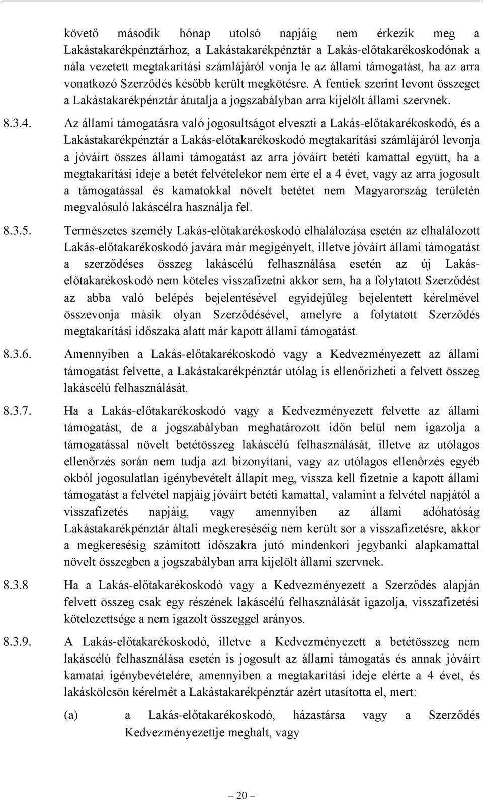 Az állami támogatásra való jogosultságot elveszti a Lakás-előtakarékoskodó, és a Lakástakarékpénztár a Lakás-előtakarékoskodó megtakarítási számlájáról levonja a jóváírt összes állami támogatást az