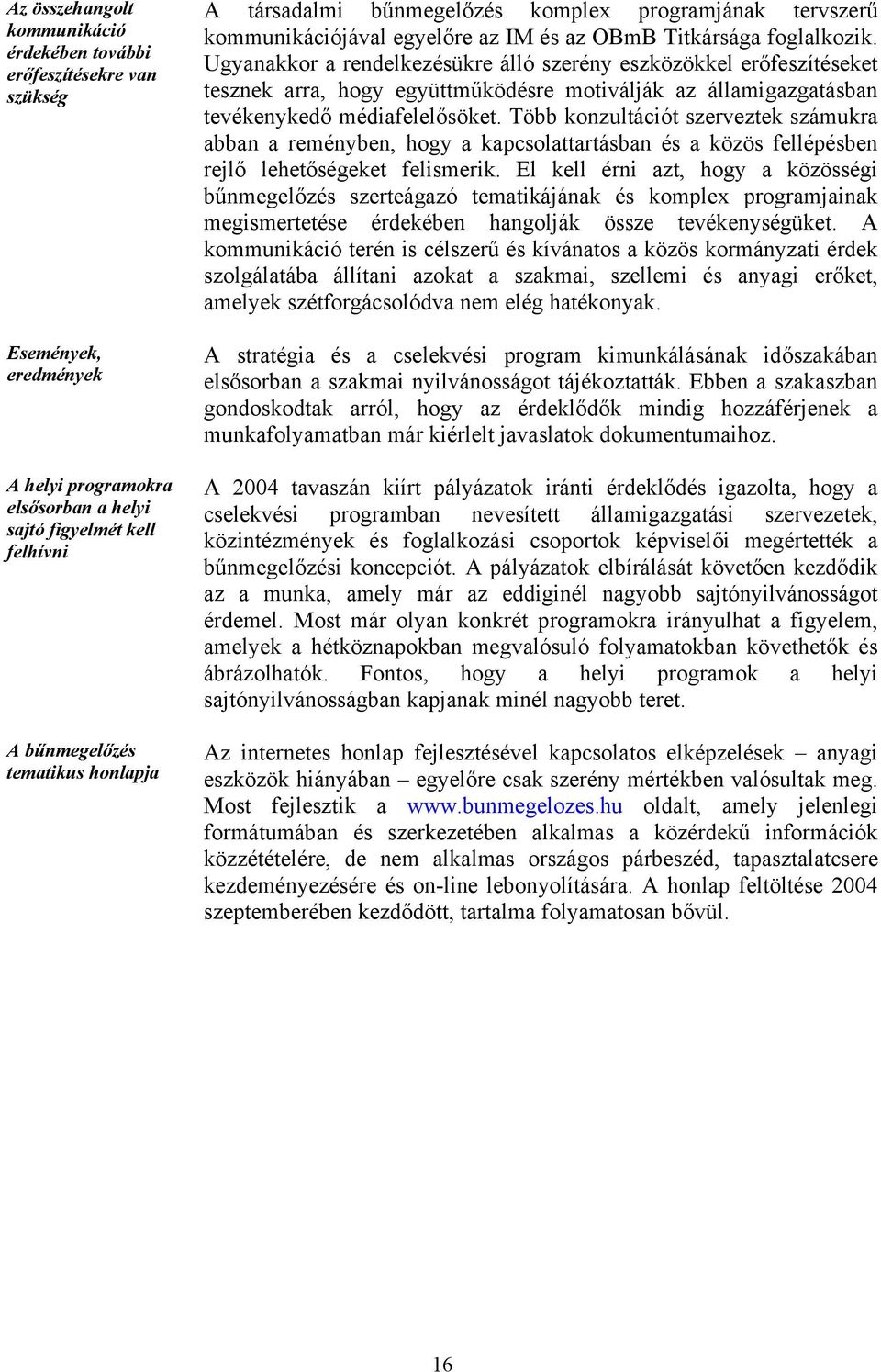 Ugyanakkor a rendelkezésükre álló szerény eszközökkel erőfeszítéseket tesznek arra, hogy együttműködésre motiválják az államigazgatásban tevékenykedő médiafelelősöket.