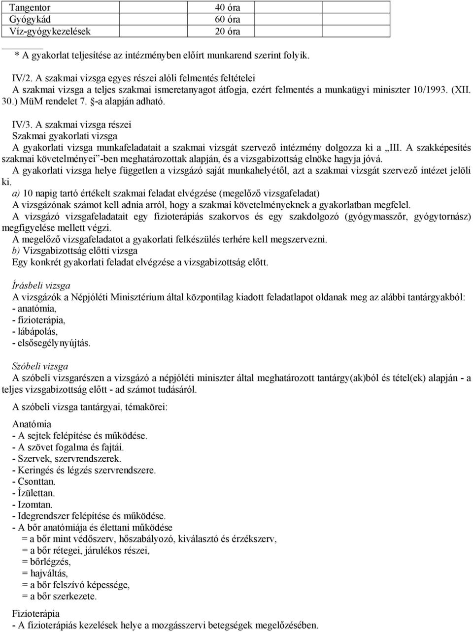 -a alapján adható. IV/3. A szakmai vizsga részei Szakmai gyakorlati vizsga A gyakorlati vizsga munkafeladatait a szakmai vizsgát szervező intézmény dolgozza ki a III.