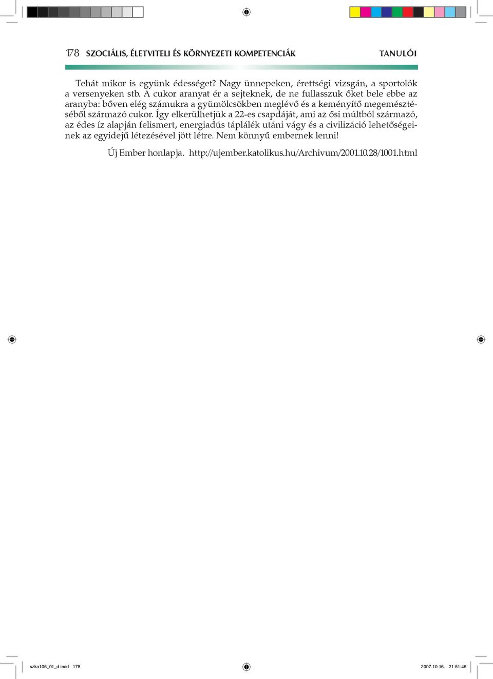 Így elkerülhetjük a 22-es csapdáját, ami az ősi múltból származó, az édes íz alapján felismert, energiadús táplálék utáni vágy és a civilizáció lehetőségeinek az