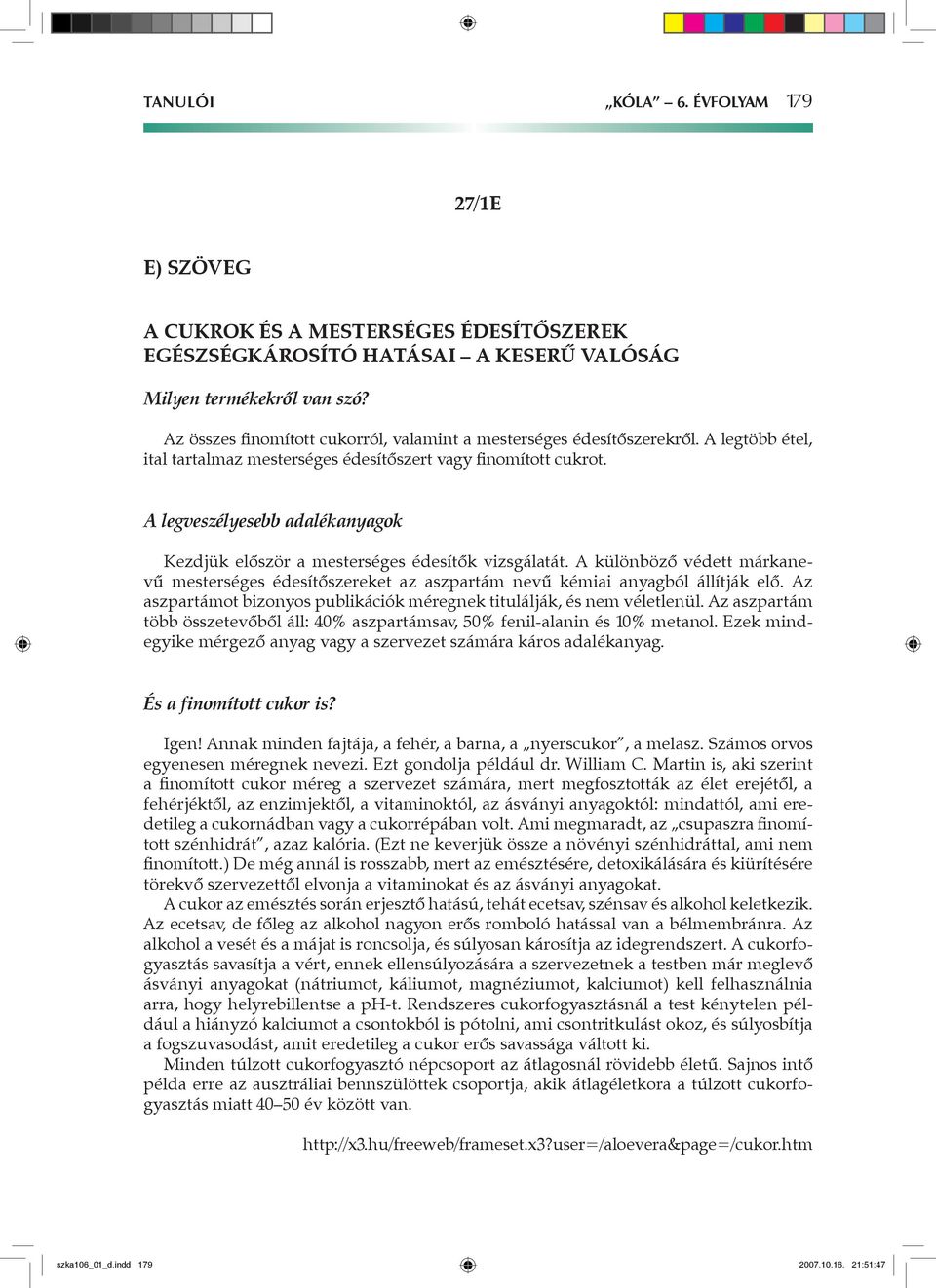 A legveszélyesebb adalékanyagok Kezdjük először a mesterséges édesítők vizsgálatát. A különböző védett márkanevű mesterséges édesítőszereket az aszpartám nevű kémiai anyagból állítják elő.