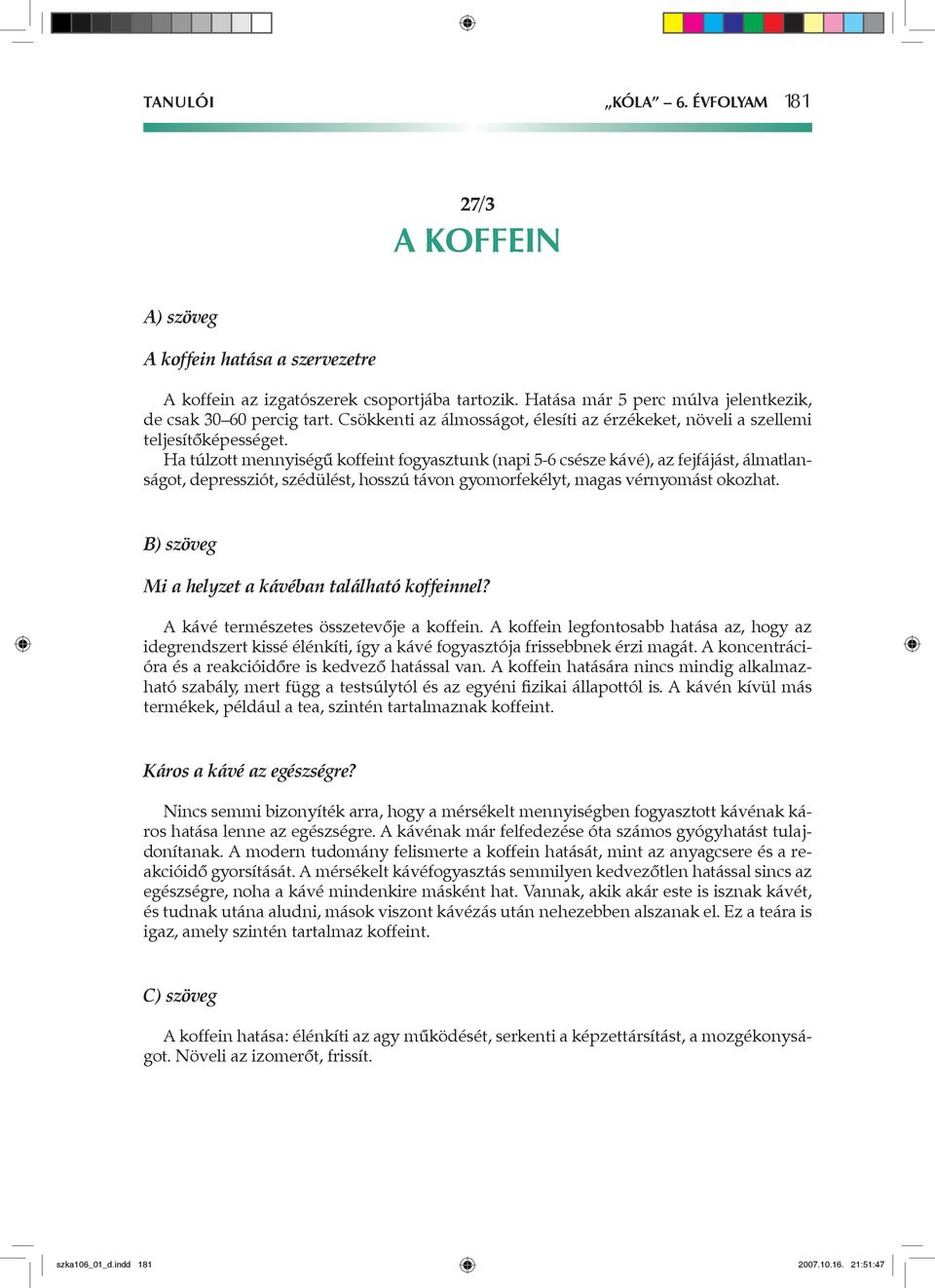 Ha túlzott mennyiségű koffeint fogyasztunk (napi 5-6 csésze kávé), az fejfájást, álmatlanságot, depressziót, szédülést, hosszú távon gyomorfekélyt, magas vérnyomást okozhat.