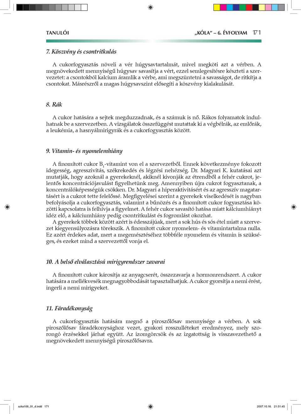 Másrészről a magas húgysavszint elősegíti a köszvény kialakulását. 8. Rák A cukor hatására a sejtek megduzzadnak, és a számuk is nő. Rákos folyamatok indulhatnak be a szervezetben.