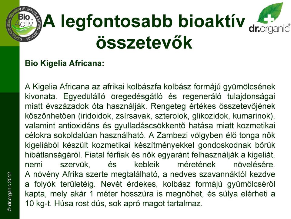 Rengeteg értékes összetevőjének köszönhetően (iridoidok, zsírsavak, szterolok, glikozidok, kumarinok), valamint antioxidáns és gyulladáscsökkentő hatása miatt kozmetikai célokra sokoldalúan