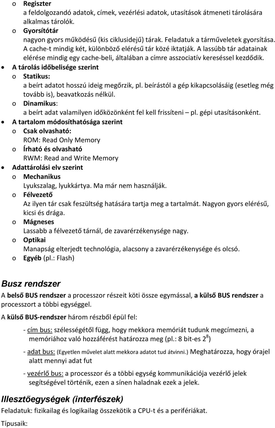 A lassúbb tár adatainak elérése mindig egy cache-beli, általában a címre asszociatív kereséssel kezdődik. A tárolás időbelisége szerint o Statikus: a beírt adatot hosszú ideig megőrzik, pl.