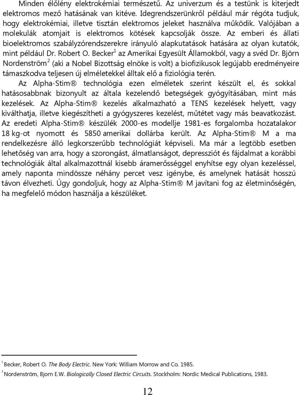 Az emberi és állati bioelektromos szabályzórendszerekre irányuló alapkutatások hatására az olyan kutatók, mint például Dr. Robert O. Becker 1 az Amerikai Egyesült Államokból, vagy a svéd Dr.