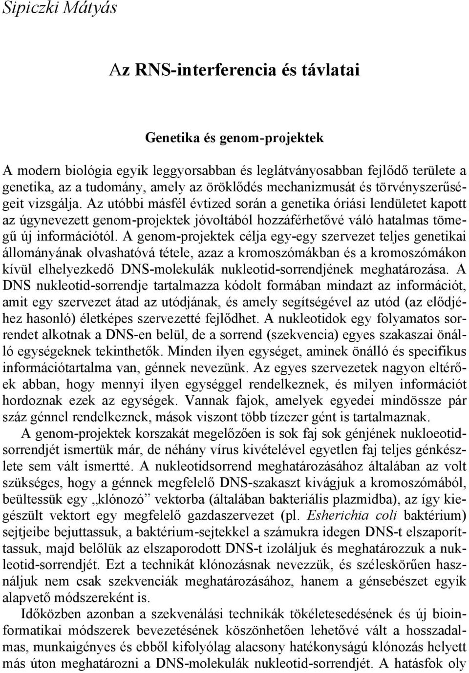 Az utóbbi másfél évtized során a genetika óriási lendületet kapott az úgynevezett genom-projektek jóvoltából hozzáférhetővé váló hatalmas tömegű új információtól.