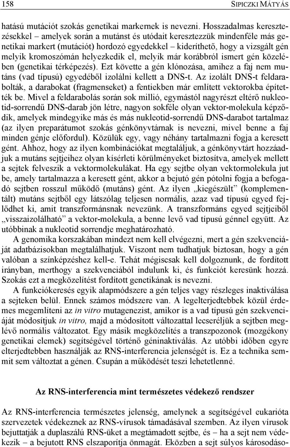 helyezkedik el, melyik már korábbról ismert gén közelében (genetikai térképezés). Ezt követte a gén klónozása, amihez a faj nem mutáns (vad típusú) egyedéből izolálni kellett a DNS-t.