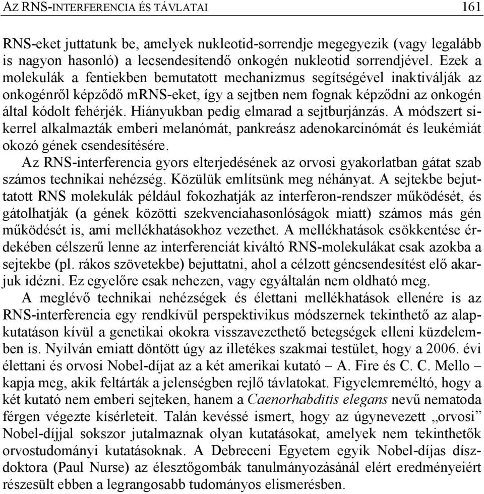 Hiányukban pedig elmarad a sejtburjánzás. A módszert sikerrel alkalmazták emberi melanómát, pankreász adenokarcinómát és leukémiát okozó gének csendesítésére.