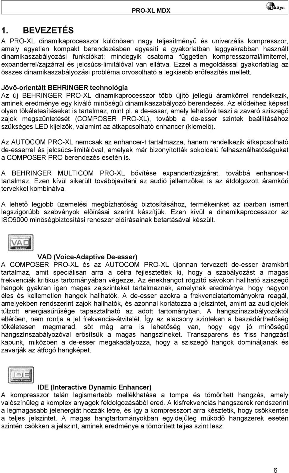 Ezzel a megoldással gyakorlatilag az összes dinamikaszabályozási probléma orvosolható a legkisebb erőfeszítés mellett.