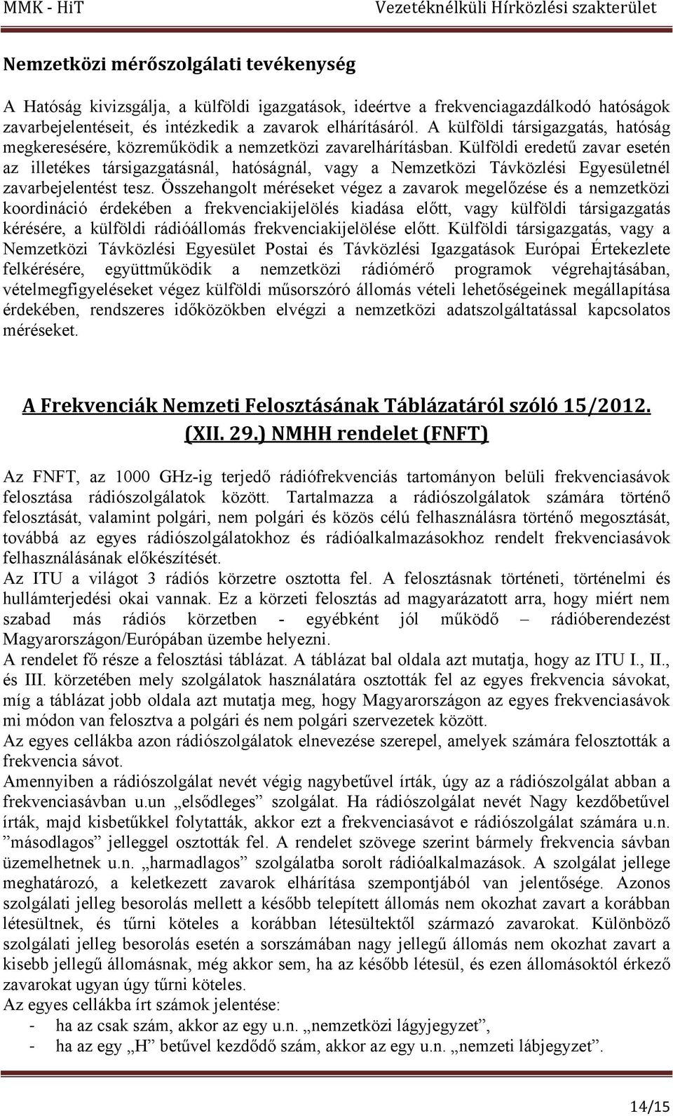 Külföldi eredetű zavar esetén az illetékes társigazgatásnál, hatóságnál, vagy a Nemzetközi Távközlési Egyesületnél zavarbejelentést tesz.