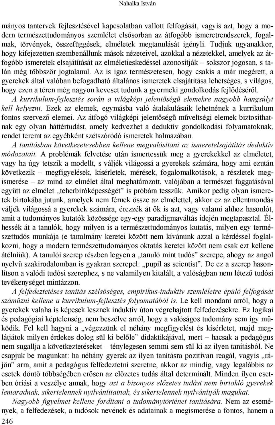 Tudjuk ugyanakkor, hogy kifejezetten szembenállunk mások nézeteivel, azokkal a nézetekkel, amelyek az átfogóbb ismeretek elsajátítását az elméletieskedéssel azonosítják sokszor jogosan, s talán még