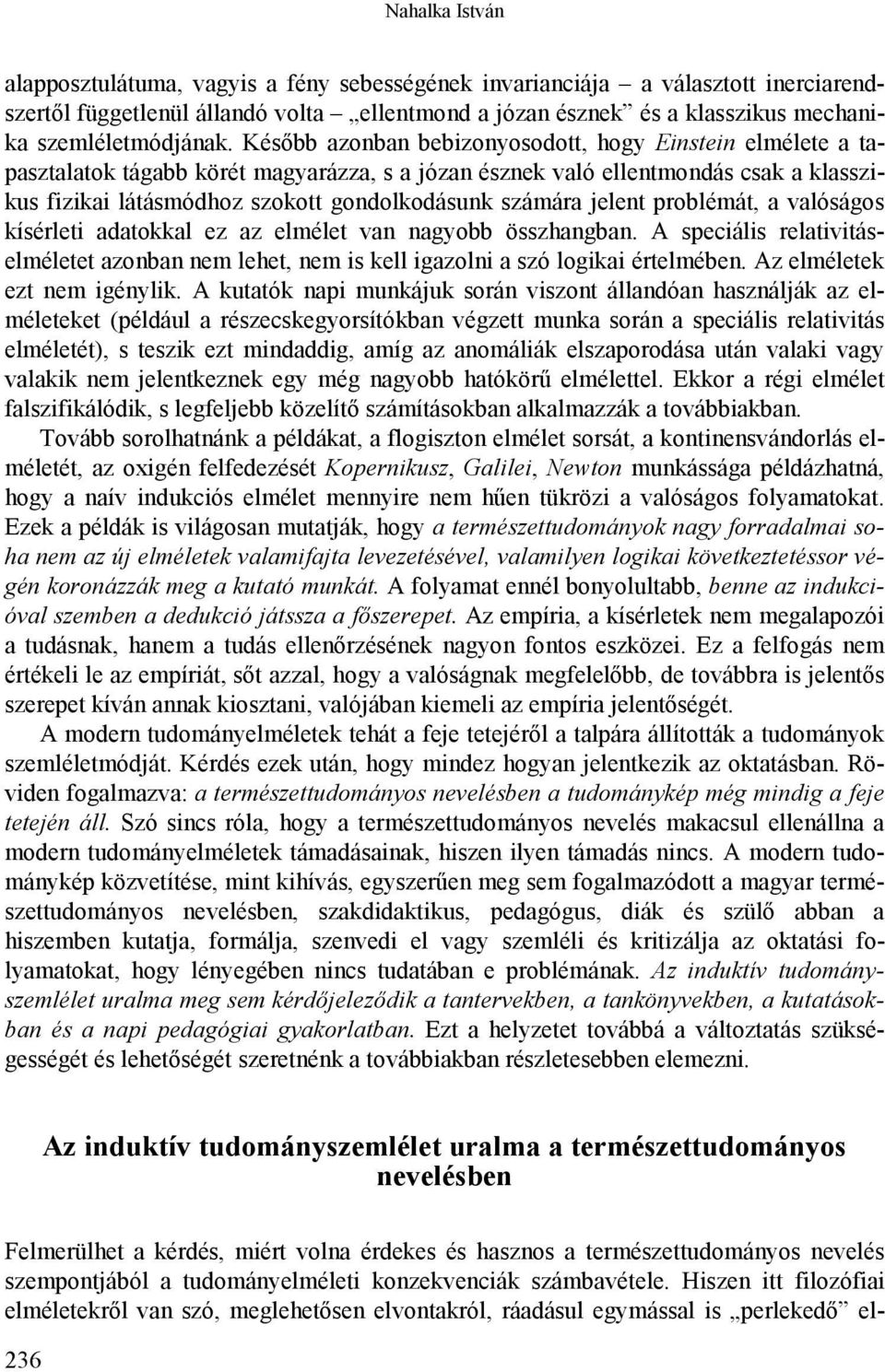 Később azonban bebizonyosodott, hogy Einstein elmélete a tapasztalatok tágabb körét magyarázza, s a józan észnek való ellentmondás csak a klasszikus fizikai látásmódhoz szokott gondolkodásunk számára