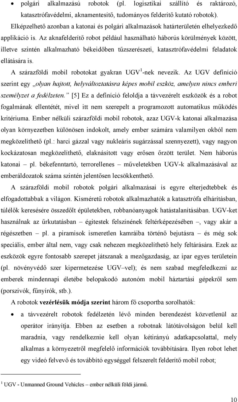 Az aknafelderítő robot például használható háborús körülmények között, illetve szintén alkalmazható békeidőben tűzszerészeti, katasztrófavédelmi feladatok ellátására is.