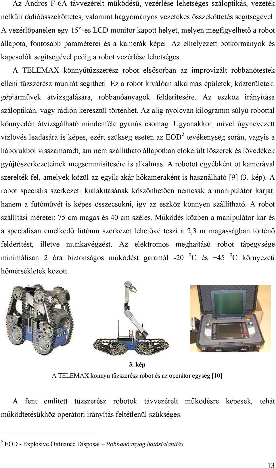 Az elhelyezett botkormányok és kapcsolók segítségével pedig a robot vezérlése lehetséges. A TELEMAX könnyűtűzszerész robot elsősorban az improvizált robbanótestek elleni tűzszerész munkát segítheti.