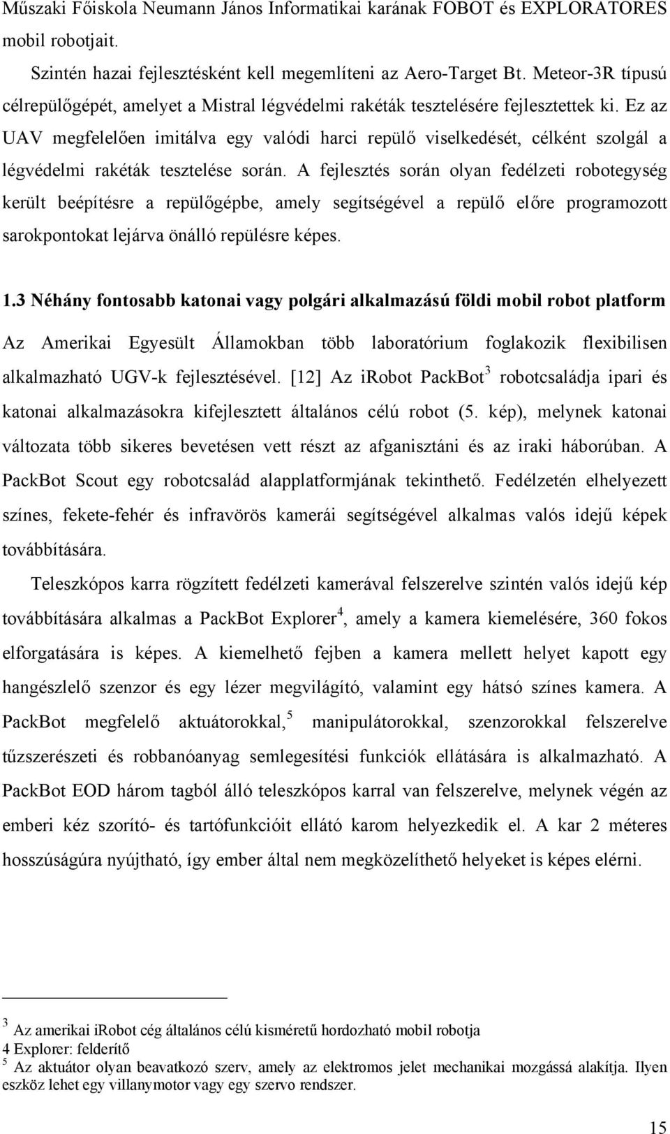 Ez az UAV megfelelően imitálva egy valódi harci repülő viselkedését, célként szolgál a légvédelmi rakéták tesztelése során.