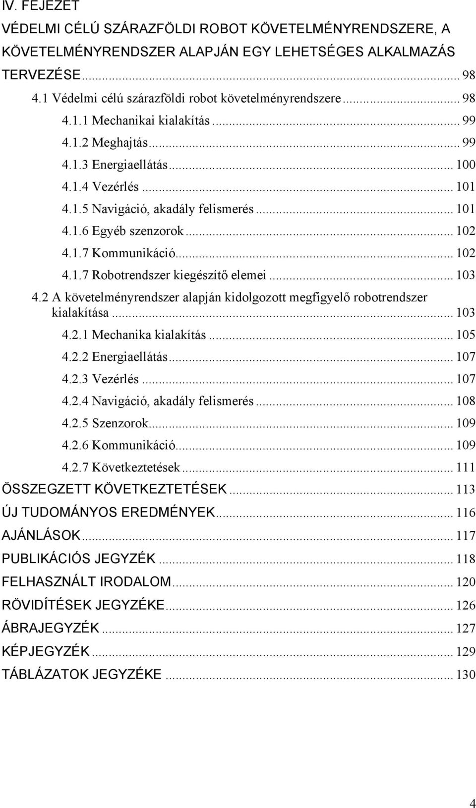 .. 13 4.2 A követelményrendszer alapján kidolgozott megfigyelő robotrendszer kialakítása... 13 4.2.1 Mechanika kialakítás... 15 4.2.2 Energiaellátás... 17 4.2.3 Vezérlés... 17 4.2.4 Navigáció, akadály felismerés.