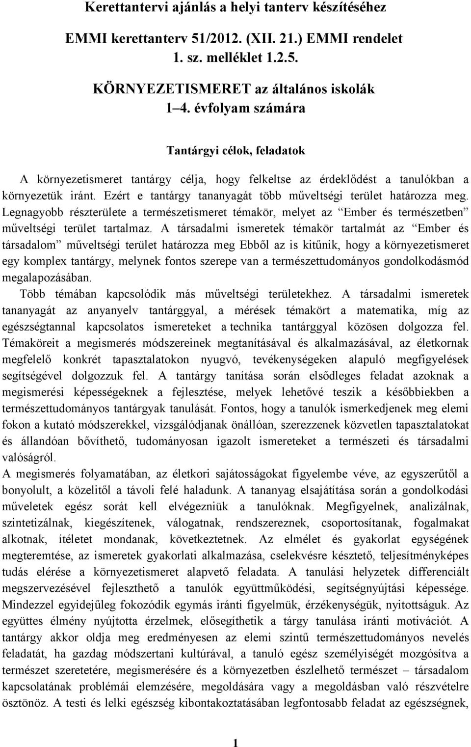 Ezért e tantárgy tananyagát több műveltségi terület határozza meg. Legnagyobb részterülete a természetismeret témakör, melyet az Ember és természetben műveltségi terület tartalmaz.