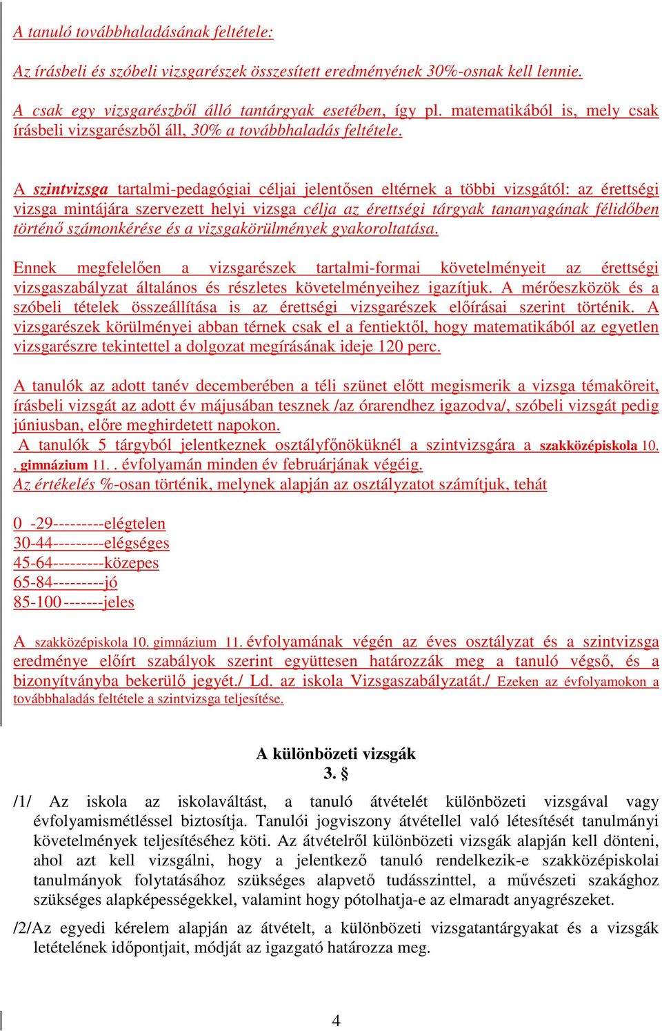 A szintvizsga tartalmi-pedagógiai céljai jelentősen eltérnek a többi vizsgától: az érettségi vizsga mintájára szervezett helyi vizsga célja az érettségi tárgyak tananyagának félidőben történő