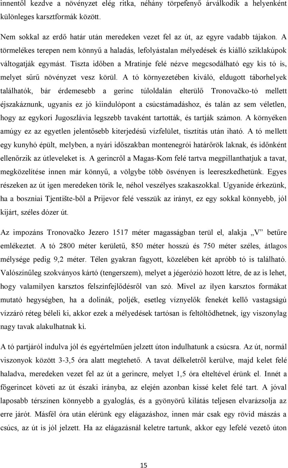 Tiszta időben a Mratinje felé nézve megcsodálható egy kis tó is, melyet sűrű növényzet vesz körül.