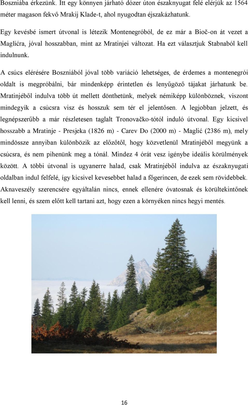 A csúcs elérésére Boszniából jóval több variáció lehetséges, de érdemes a montenegrói oldalt is megpróbálni, bár mindenképp érintetlen és lenyűgöző tájakat járhatunk be.