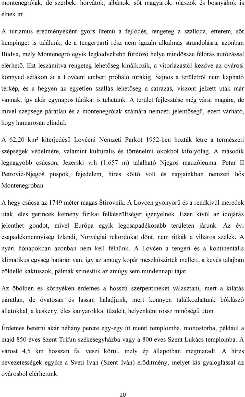 legkedveltebb fürdőző helye mindössze félórás autózással elérhető. Ezt leszámítva rengeteg lehetőség kínálkozik, a vitorlázástól kezdve az óvárosi könnyed sétákon át a Lovćeni embert próbáló túrákig.