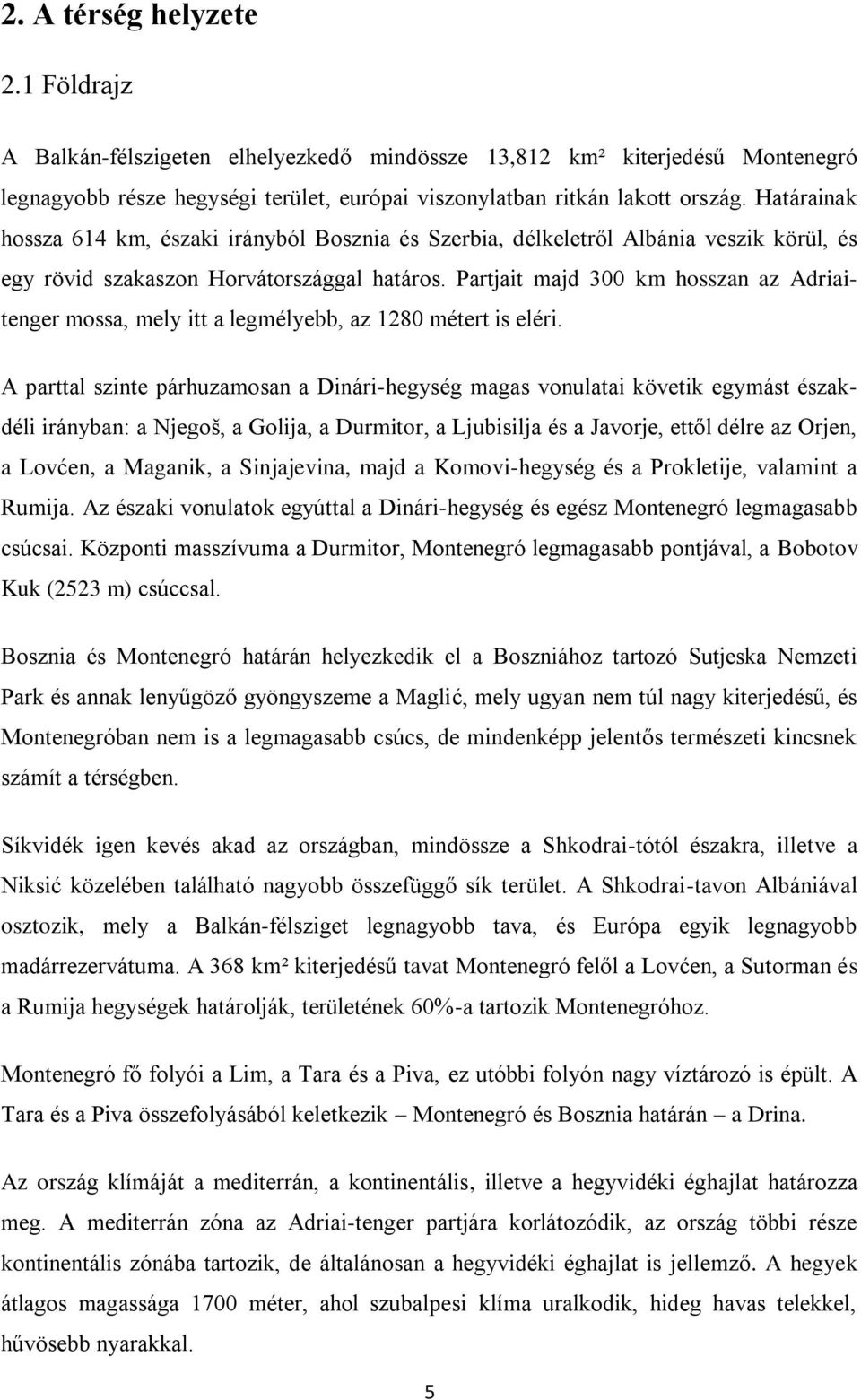 Partjait majd 300 km hosszan az Adriaitenger mossa, mely itt a legmélyebb, az 1280 métert is eléri.