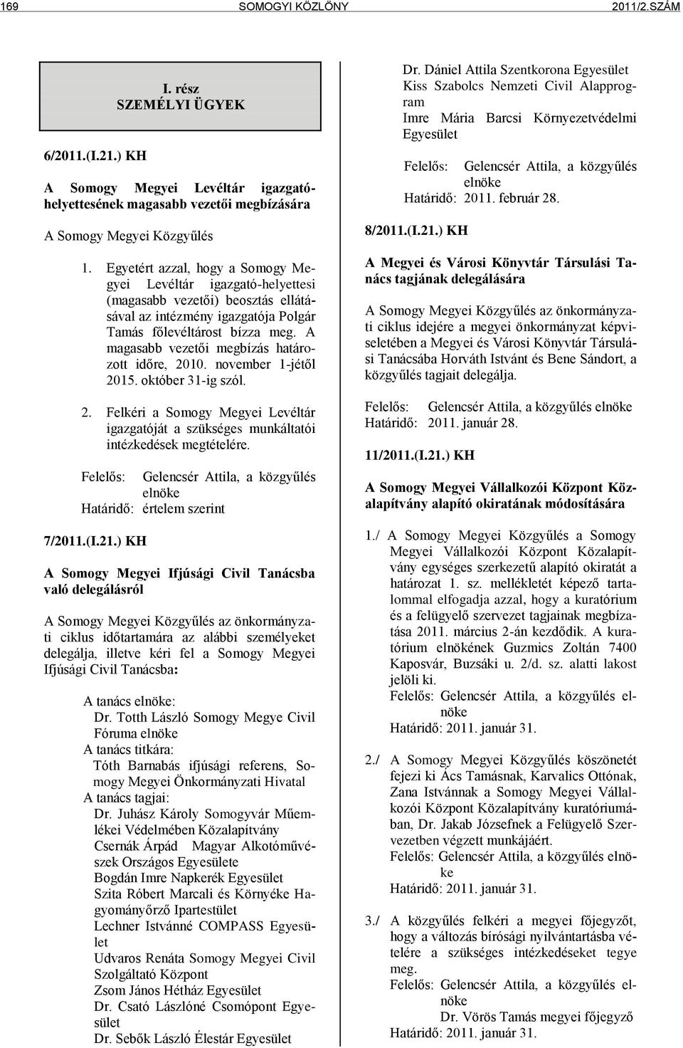 A magasabb vezetői megbízás határozott időre, 2010. november 1-jétől 2015. október 31-ig szól. 2. Felkéri a Somogy Megyei Levéltár igazgatóját a szükséges munkáltatói intézkedések megtételére.