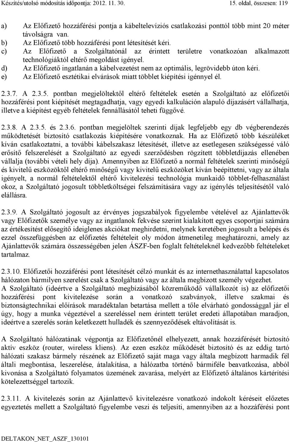 d) Az Előfizető ingatlanán a kábelvezetést nem az optimális, legrövidebb úton kéri. e) Az Előfizető esztétikai elvárások miatt többlet kiépítési igénnyel él. 2.3.7. A 2.3.5.