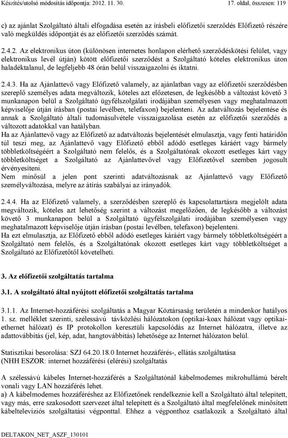 4.2. Az elektronikus úton (különösen internetes honlapon elérhető szerződéskötési felület, vagy elektronikus levél útján) kötött előfizetői szerződést a Szolgáltató köteles elektronikus úton