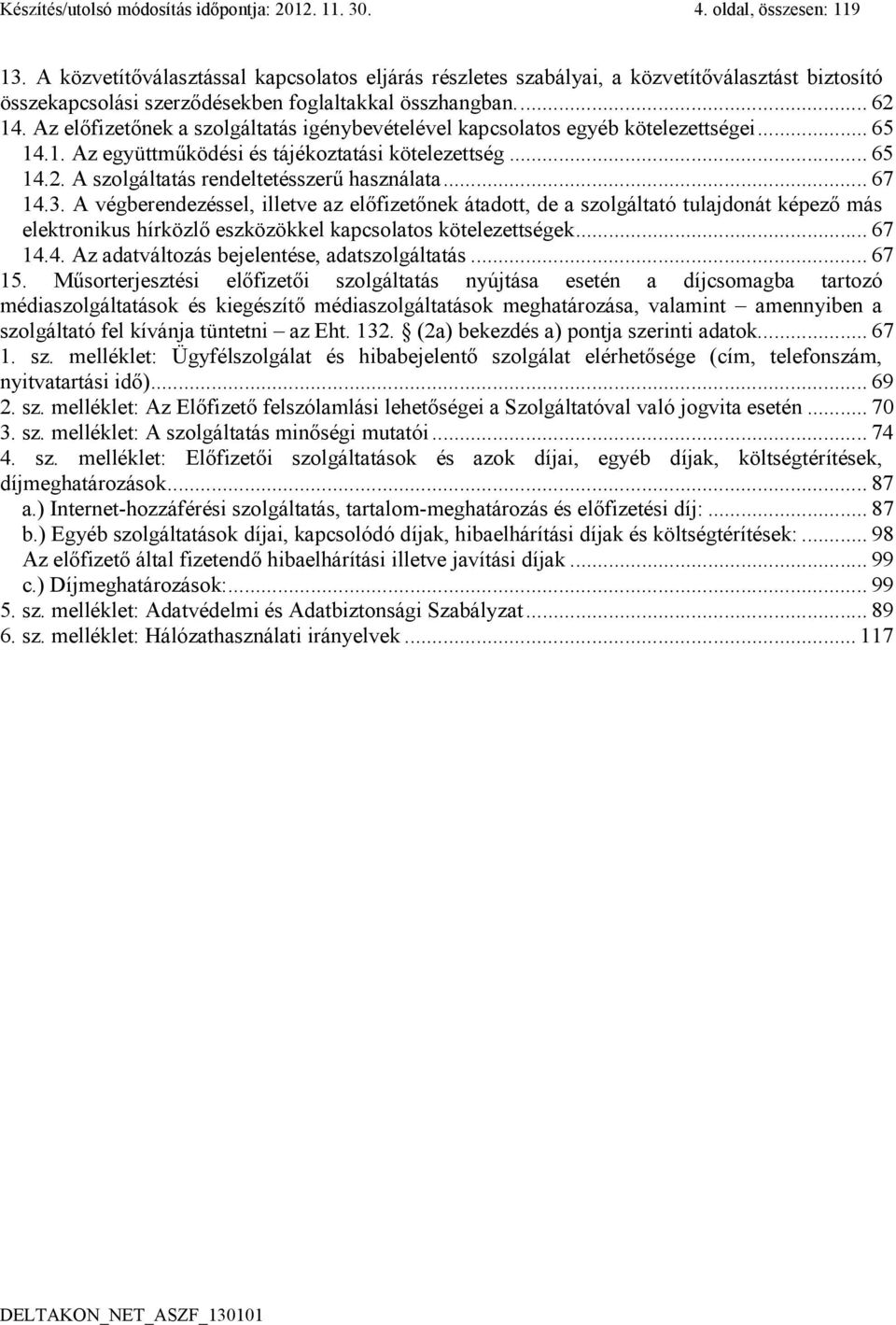 Az előfizetőnek a szolgáltatás igénybevételével kapcsolatos egyéb kötelezettségei... 65 14.1. Az együttműködési és tájékoztatási kötelezettség... 65 14.2. A szolgáltatás rendeltetésszerű használata.