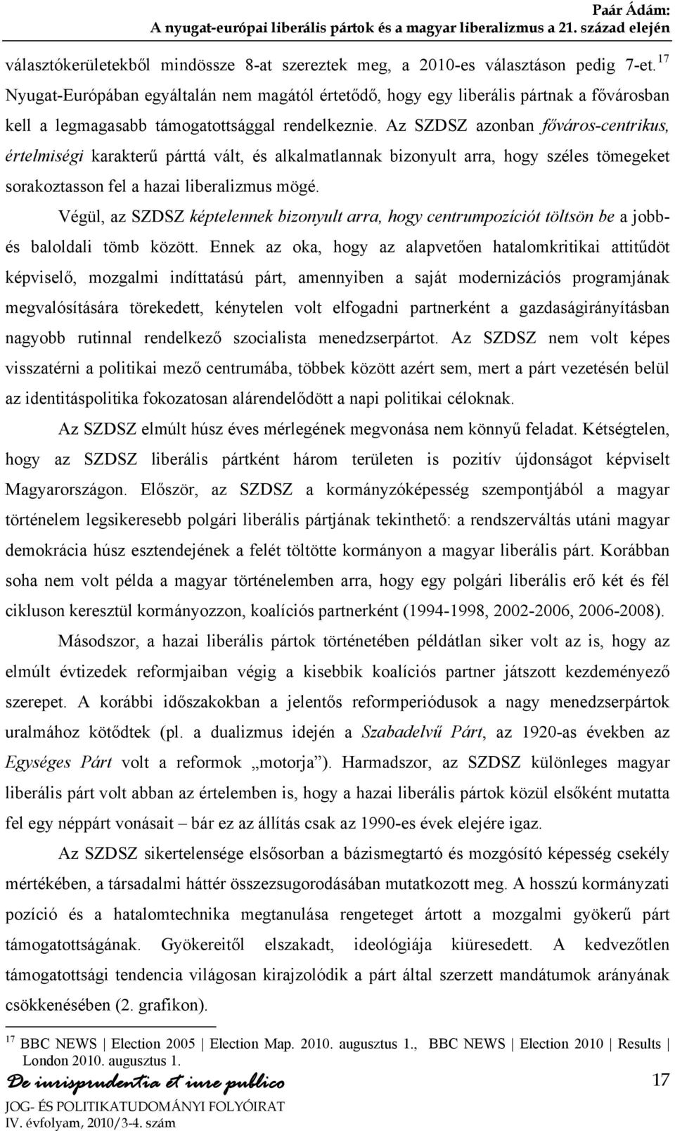 Az SZDSZ azonban főváros-centrikus, értelmiségi karakterű párttá vált, és alkalmatlannak bizonyult arra, hogy széles tömegeket sorakoztasson fel a hazai liberalizmus mögé.