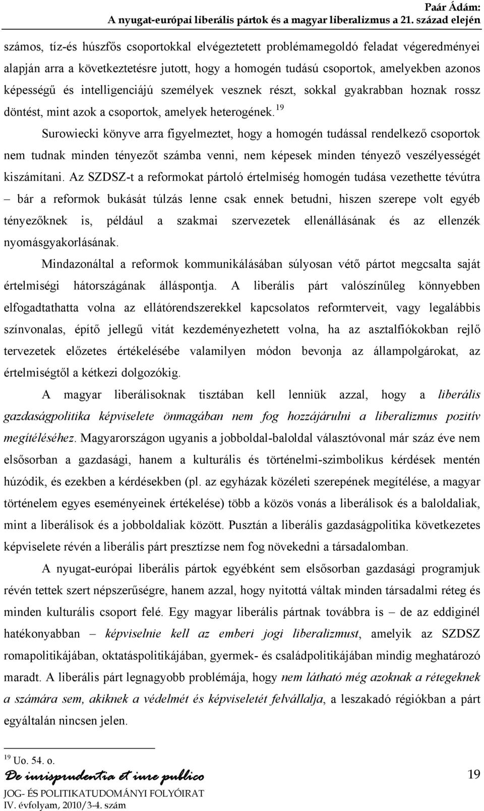 19 Surowiecki könyve arra figyelmeztet, hogy a homogén tudással rendelkező csoportok nem tudnak minden tényezőt számba venni, nem képesek minden tényező veszélyességét kiszámítani.