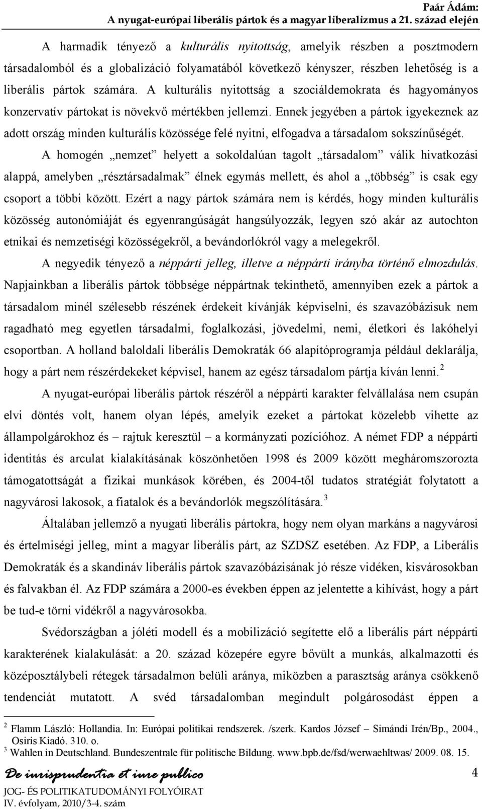 Ennek jegyében a pártok igyekeznek az adott ország minden kulturális közössége felé nyitni, elfogadva a társadalom sokszínűségét.