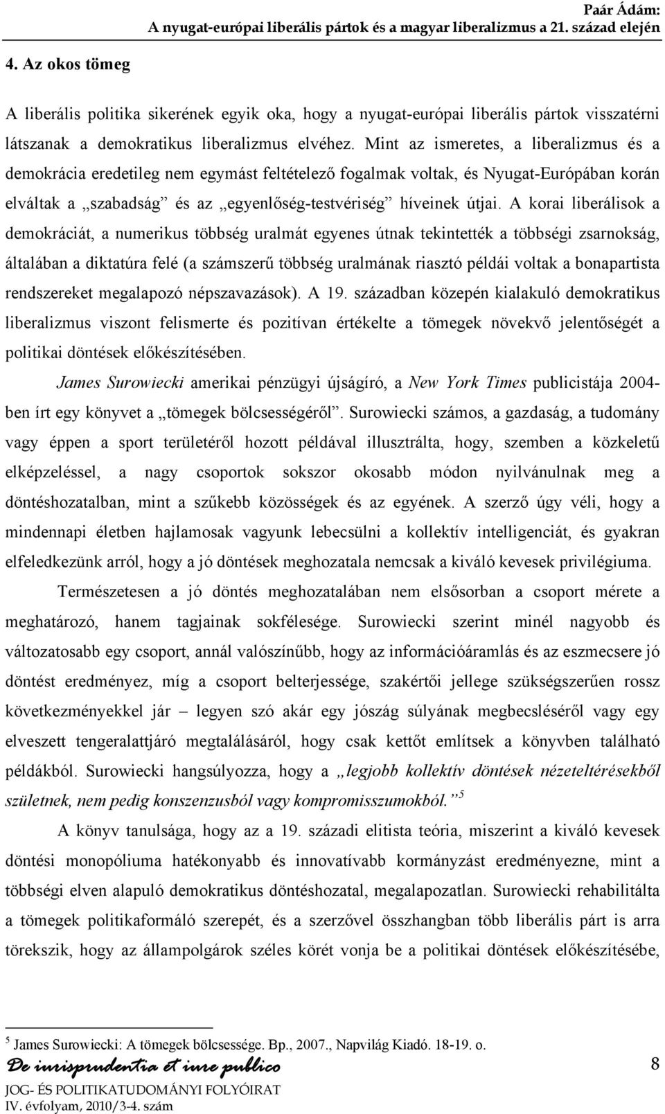 A korai liberálisok a demokráciát, a numerikus többség uralmát egyenes útnak tekintették a többségi zsarnokság, általában a diktatúra felé (a számszerű többség uralmának riasztó példái voltak a