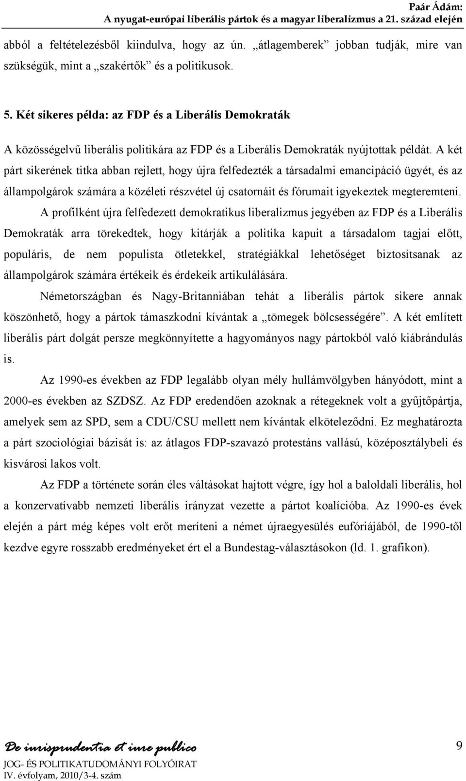 A két párt sikerének titka abban rejlett, hogy újra felfedezték a társadalmi emancipáció ügyét, és az állampolgárok számára a közéleti részvétel új csatornáit és fórumait igyekeztek megteremteni.