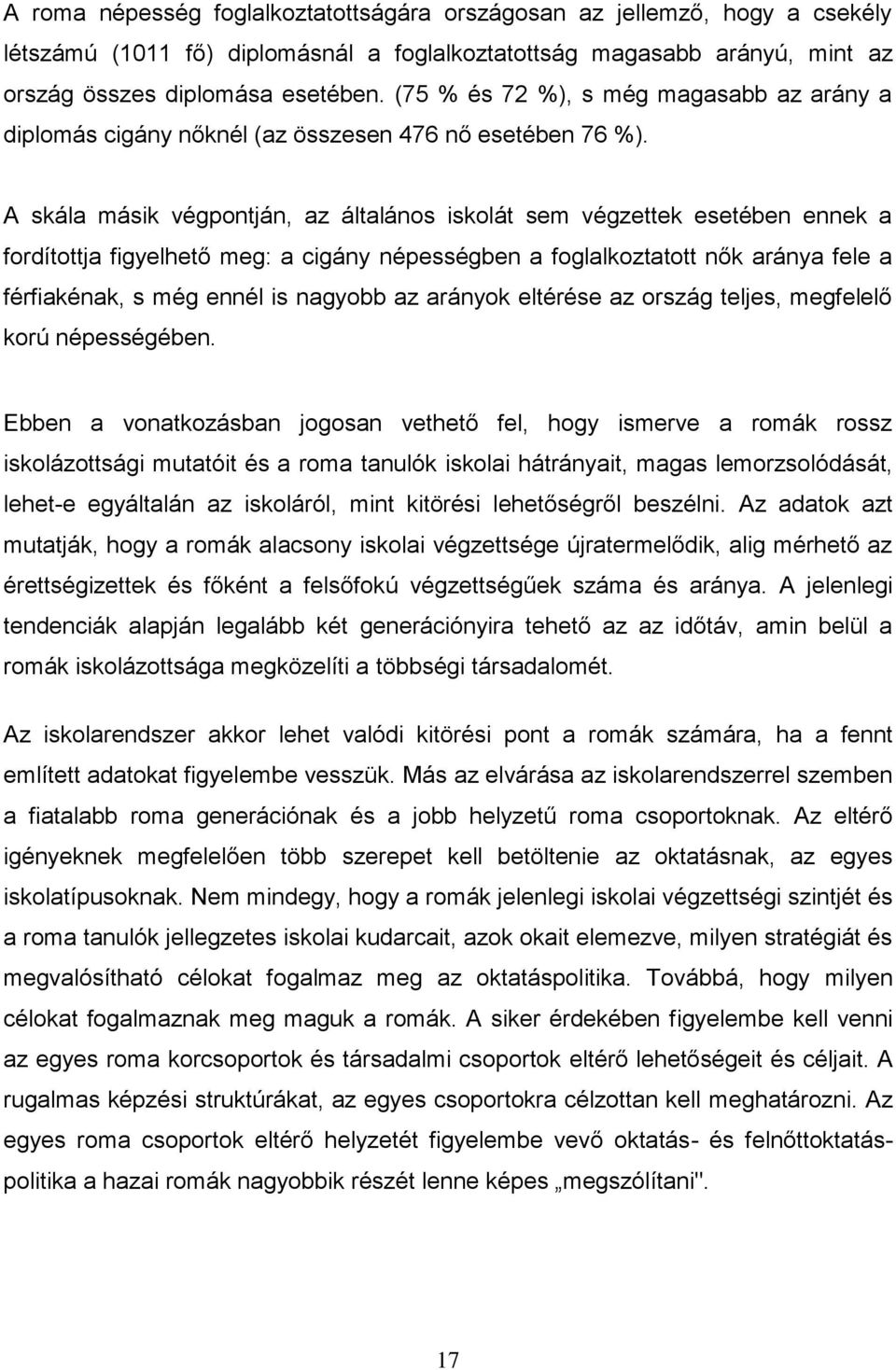 A skála másik végpontján, az általános iskolát sem végzettek esetében ennek a fordítottja figyelhető meg: a cigány népességben a foglalkoztatott nők aránya fele a férfiakénak, s még ennél is nagyobb