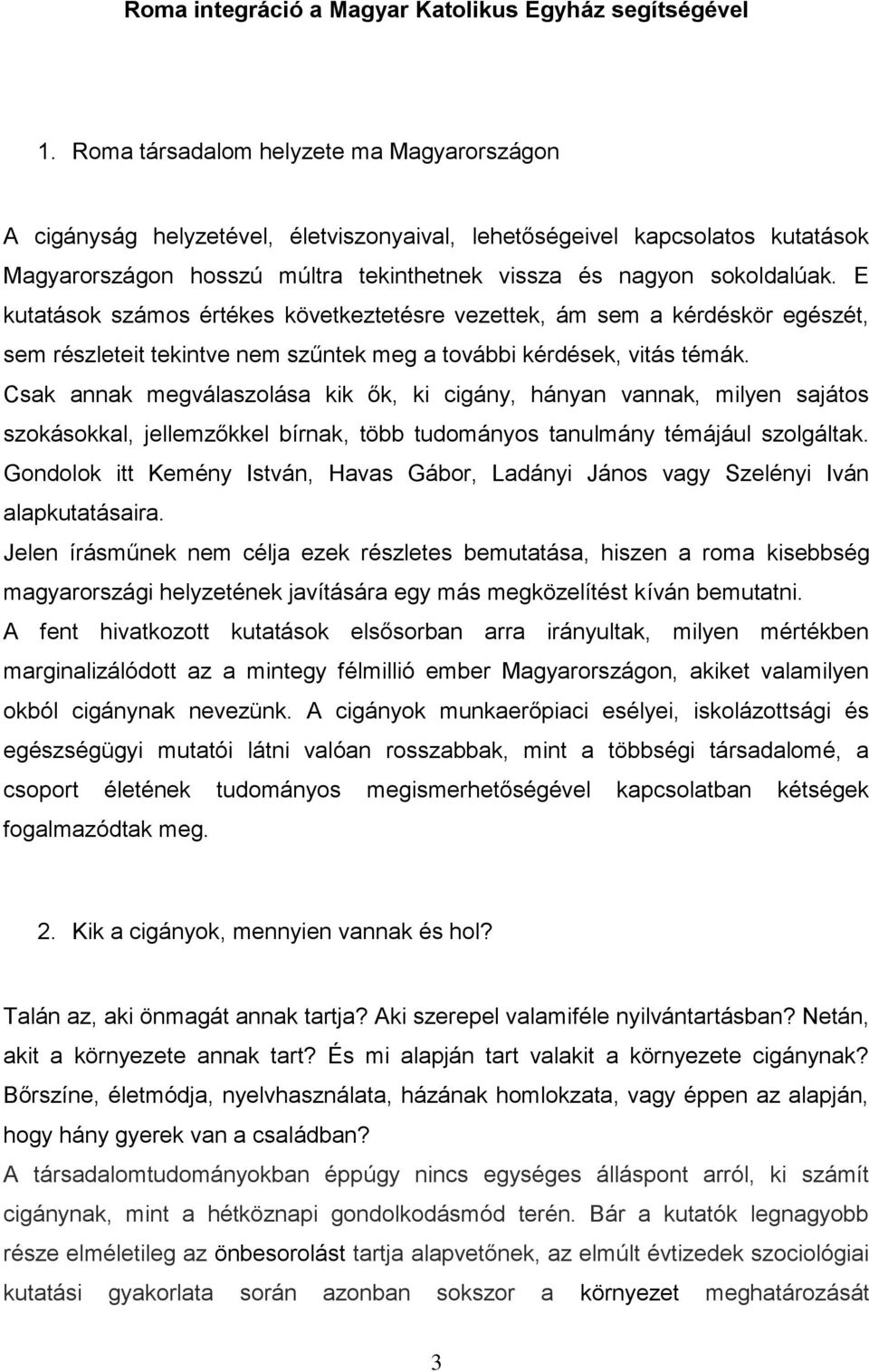 E kutatások számos értékes következtetésre vezettek, ám sem a kérdéskör egészét, sem részleteit tekintve nem szűntek meg a további kérdések, vitás témák.