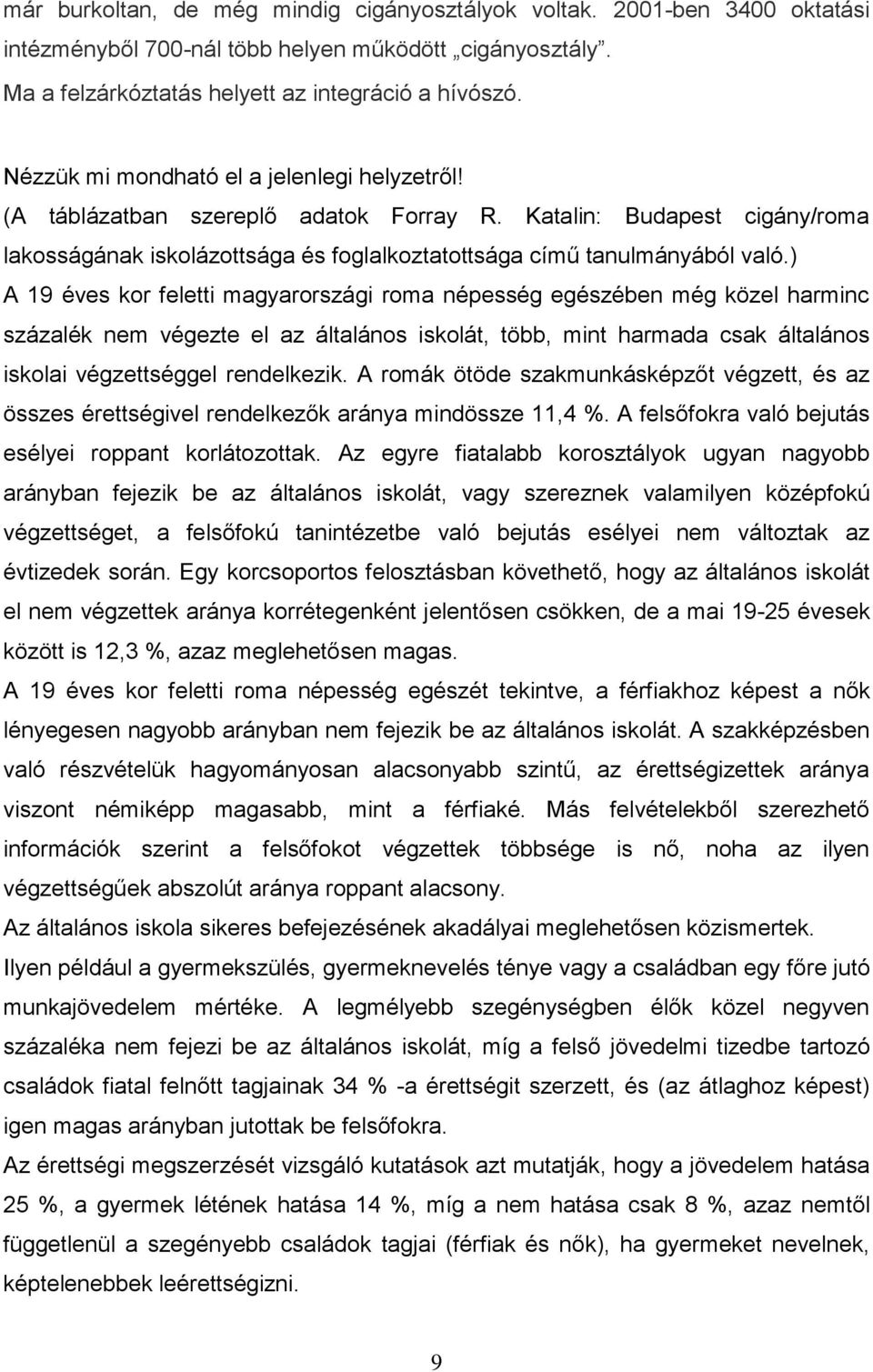 ) A 19 éves kor feletti magyarországi roma népesség egészében még közel harminc százalék nem végezte el az általános iskolát, több, mint harmada csak általános iskolai végzettséggel rendelkezik.