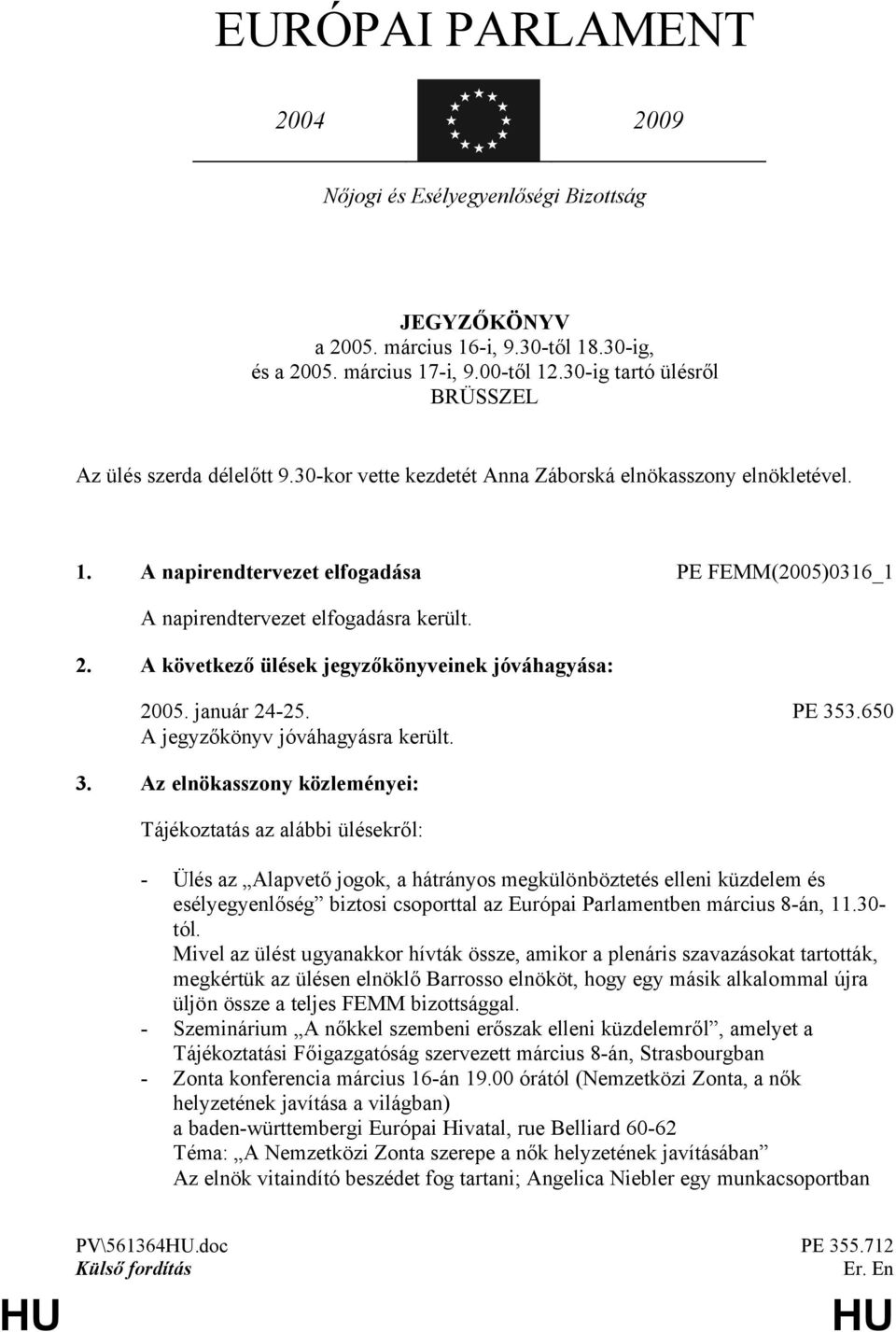 A napirendtervezet elfogadása PE FEMM(2005)0316_1 A napirendtervezet elfogadásra került. 2. A következő ülések jegyzőkönyveinek jóváhagyása: 2005. január 24-25. PE 353.