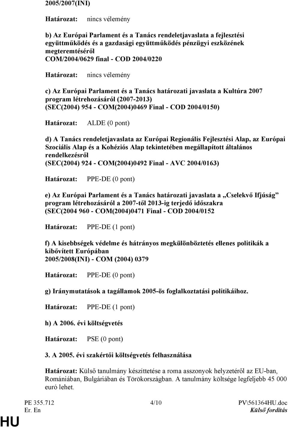 pont) d) A Tanács rendeletjavaslata az Európai Regionális Fejlesztési Alap, az Európai Szociális Alap és a Kohéziós Alap tekintetében megállapított általános rendelkezésről (SEC(2004) 924 -