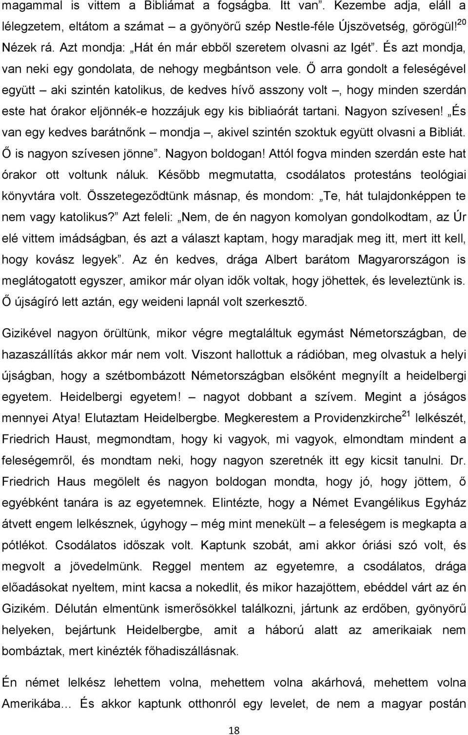 Ő arra gondolt a feleségével együtt aki szintén katolikus, de kedves hívő asszony volt, hogy minden szerdán este hat órakor eljönnék-e hozzájuk egy kis bibliaórát tartani. Nagyon szívesen!